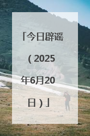 今日辟谣（2025年6月20日）