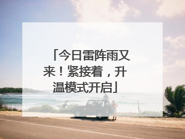 今日雷阵雨又来！紧接着，升温模式开启
