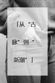 从“古脉”到“新潮”