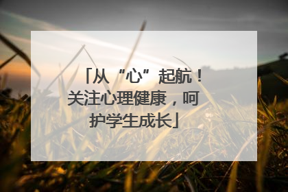 从“心”起航！关注心理健康，呵护学生成长