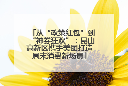 从“政策红包”到“神券狂欢”：昆山高新区携手美团打造周末消费新场景