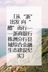 从“浙”出发 向“醴”而行——浙商银行株洲分行县域综合金融生态建设纪实