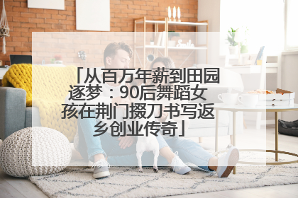 从百万年薪到田园逐梦：90后舞蹈女孩在荆门掇刀书写返乡创业传奇