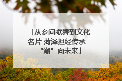从乡间歌舞到文化名片 菏泽担经传承“潮”向未来