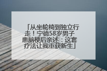从坐轮椅到独立行走！宁德58岁男子患脑梗后亲述：这套疗法让我重获新生
