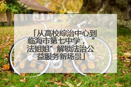 从高校综治中心到临海市第七中学，“法姐姐”解锁法治公益服务新场景