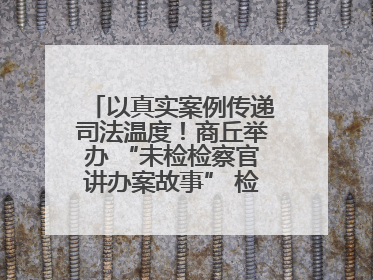 以真实案例传递司法温度！商丘举办 “未检检察官讲办案故事” 检察开放日活动