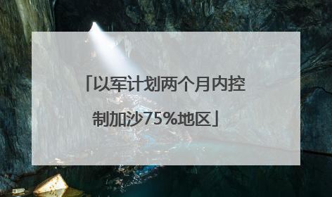 以军计划两个月内控制加沙75%地区