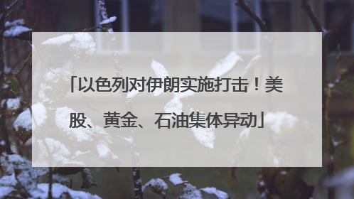 以色列对伊朗实施打击！美股、黄金、石油集体异动