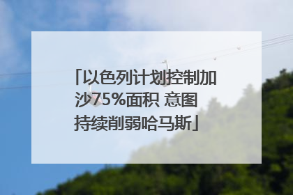 以色列计划控制加沙75%面积 意图持续削弱哈马斯
