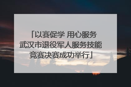 以赛促学 用心服务 武汉市退役军人服务技能竞赛决赛成功举行