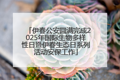 伊春公安圆满完成2025年国际生物多样性日暨伊春生态日系列活动安保工作