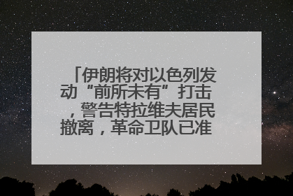 伊朗将对以色列发动“前所未有”打击，警告特拉维夫居民撤离，革命卫队已准备长期全面战争