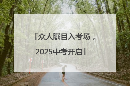 众人瞩目入考场，2025中考开启