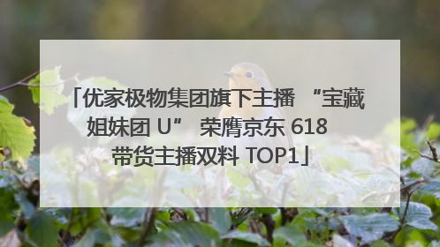 优家极物集团旗下主播 “宝藏姐妹团 U” 荣膺京东 618 带货主播双料 TOP1