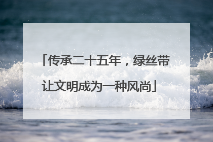 传承二十五年，绿丝带让文明成为一种风尚