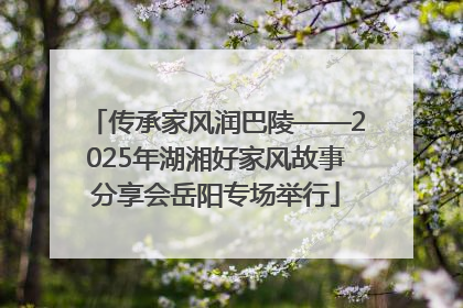 传承家风润巴陵——2025年湖湘好家风故事分享会岳阳专场举行