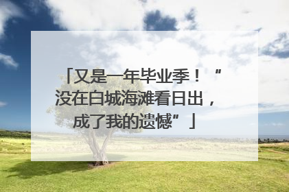 又是一年毕业季！“没在白城海滩看日出，成了我的遗憾”