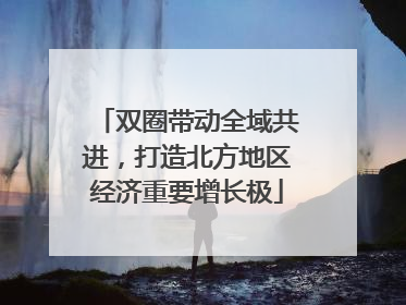 双圈带动全域共进，打造北方地区经济重要增长极