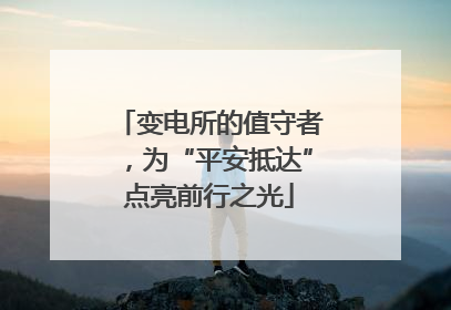 变电所的值守者，为“平安抵达”点亮前行之光