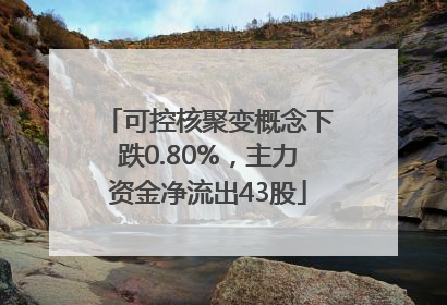 可控核聚变概念下跌0.80%，主力资金净流出43股