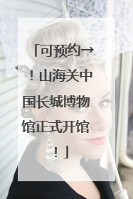可预约→！山海关中国长城博物馆正式开馆！