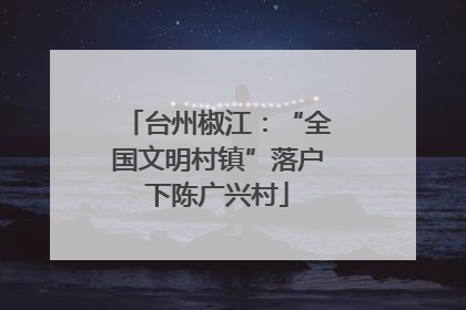 台州椒江：“全国文明村镇”落户下陈广兴村