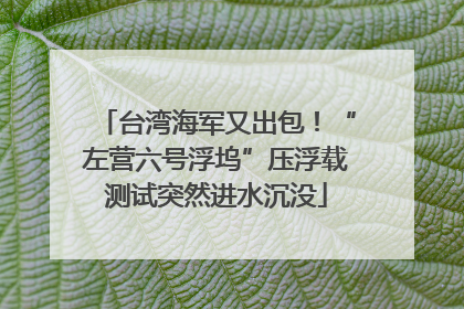 台湾海军又出包!“左营六号浮坞”压浮载测试突然进水沉没