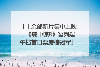 十余部新片集中上映，《碟中谍8》暂列端午档首日票房榜冠军