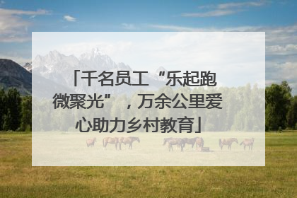 千名员工“乐起跑 微聚光”，万余公里爱心助力乡村教育