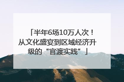 半年6场10万人次！从文化盛宴到区域经济升级的“官渡实践”