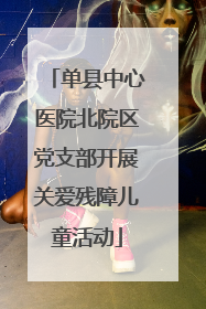 单县中心医院北院区党支部开展关爱残障儿童活动
