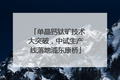 单晶钙钛矿技术大突破，中试生产线落地浦东康桥