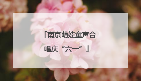 南京萌娃童声合唱庆“六一”