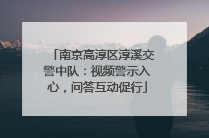 南京高淳区淳溪交警中队：视频警示入心，问答互动促行