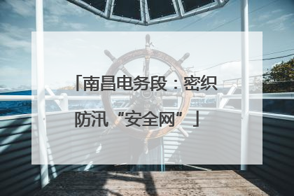 南昌电务段：密织防汛“安全网”