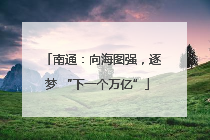 南通：向海图强，逐梦 “下一个万亿”