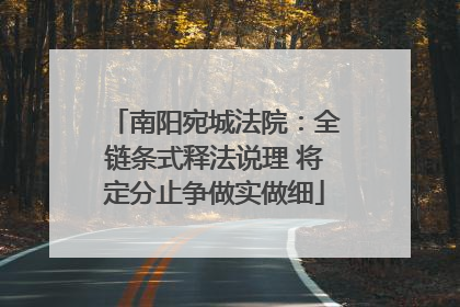 南阳宛城法院：全链条式释法说理 将定分止争做实做细