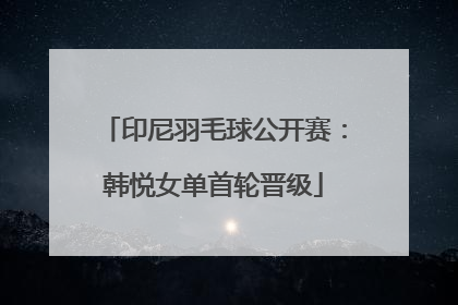 印尼羽毛球公开赛：韩悦女单首轮晋级