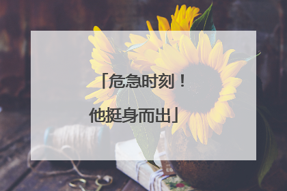 危急时刻！他挺身而出