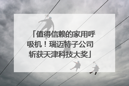 值得信赖的家用呼吸机！瑞迈特子公司斩获天津科技大奖
