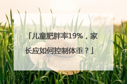 儿童肥胖率19%，家长应如何控制体重？