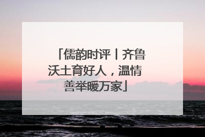 儒韵时评丨齐鲁沃土育好人，温情善举暖万家