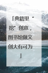 典籍里“挖”创意，图书馆做文创大有可为