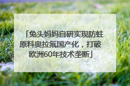 兔头妈妈自研实现防蛀原料奥拉氟国产化，打破欧洲60年技术垄断