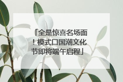 全是惊喜名场面！模式口国潮文化节即将端午启程