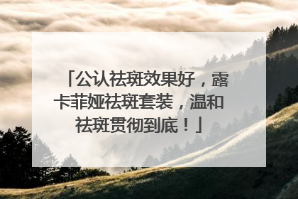 公认祛斑效果好，露卡菲娅祛斑套装，温和祛斑贯彻到底！