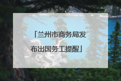 兰州市商务局发布出国务工提醒