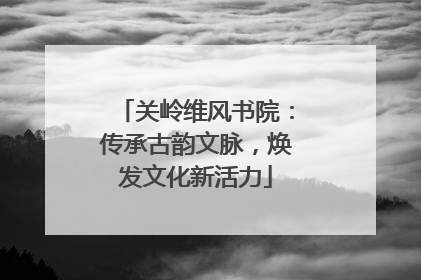关岭维风书院：传承古韵文脉，焕发文化新活力