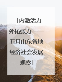 内激活力 外拓张力——五月山东各地经济社会发展观察